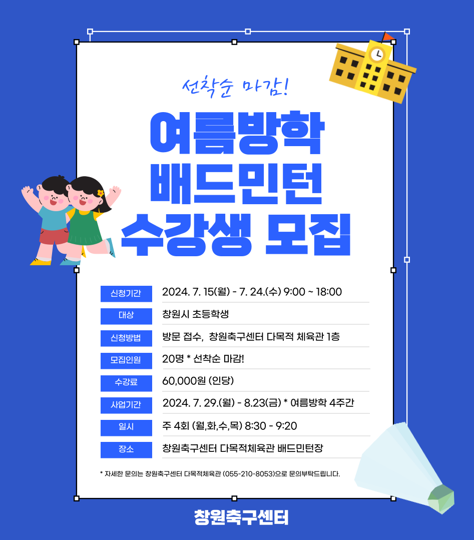 선착순 마감! 여름방학 배드민턴 수강생 모집 신청기간 2024. 7. 15(월) - 7. 24.(수) 9:00 ~ 18:00 대상 창원시 초등학생 신청방법 방문 접수, 창원축구센터 다목적 체육관 1층 모집인원 20명 * 선착순 마감! 수강료 60,000원 (인당) 사업기간 2024. 7. 29.(월) - 8.23(금) * 여름방학 4주간 일시 주 4회 (월,화,수,목) 8:30 - 9:20 장소 창원축구센터 다목적체육관 배드민턴장 • 자세한 문의는 창원축구센터 다목적체육관 (055-210-8053)으로 문의부탁드립니다. 창원축구센터