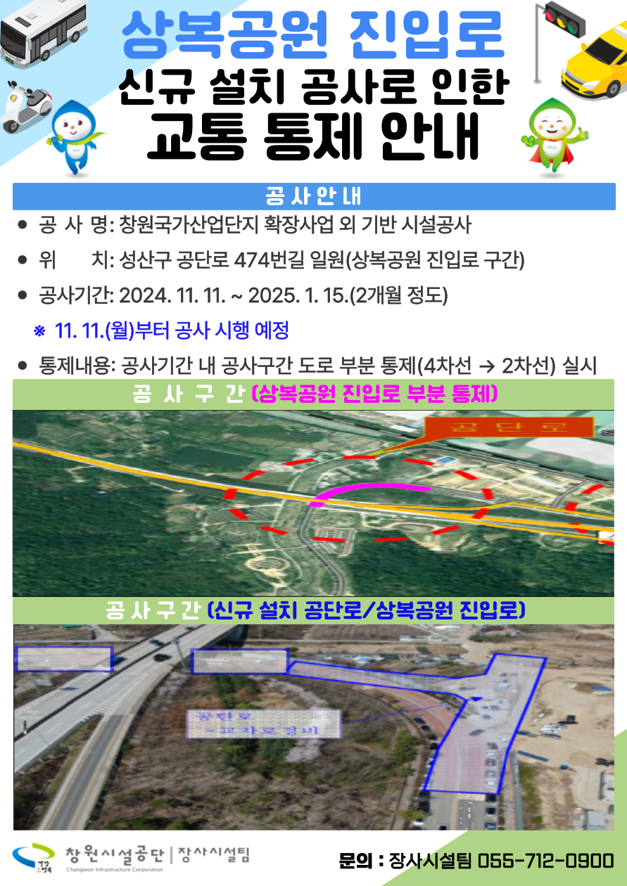 상복공원 진입로 신규 설치 공사로 인한 교통 통제 안내 공사안내 • 공사명: 창원국가산업단지 확장사업 외 기반 시설공사 • 위치: 성산구 공단로 474번길 일원(상복공원 진입로 구간) • 공사기간: 2024. 11. 11. ~ 2025. 1. 15.(2개월 정도) * 11. 11.(월)부터 공사 시행 예정 • 통제내용: 공사기간 내 공사구간 도로 부분 통제(4차선 2차선) 실시 공사구간 삼복공원 진입로 부분 통제) 공사구간(신규 설치 공단로/상복공원 진입로)