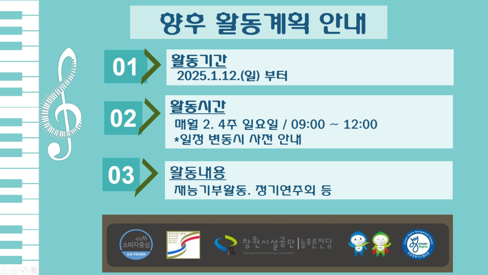 향후 활동계획 안내 01 활동기간 2025.1.12.(일) 부터 활동시간 02 매월 2.4주 일요일 / 09:00~12:00 *일정 변동시 사전 안내 03 활동내용 재능기부활동. 정기연주회 등