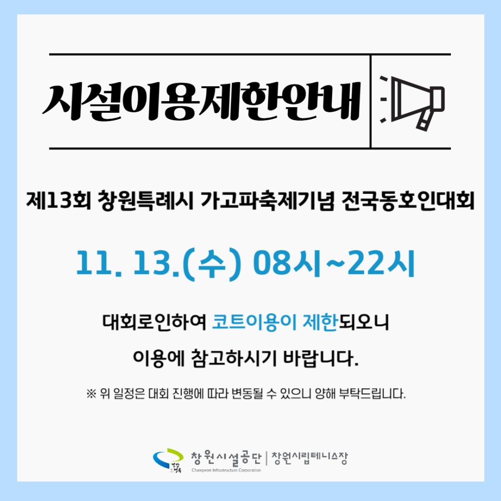 시설이용제한안내 제13회 창원특례시 가고파축제기념 전국동호인대회 11. 13.(수) 08시~22시 대회로인하여 코트이용이 제한되오니 이용에 참고하시기 바랍니다. ※ 위 일정은 대회 진행에 따라 변동될 수 있으니 양해 부탁드립니다.