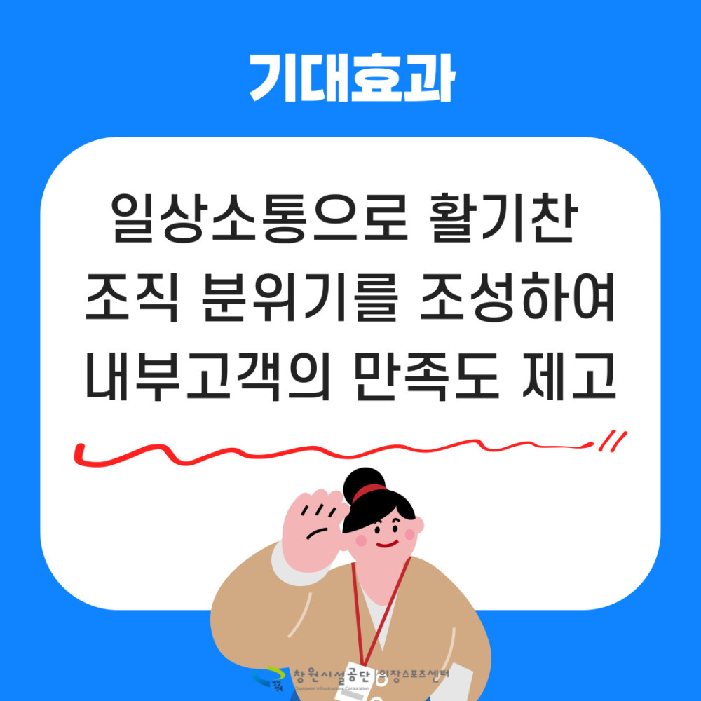 기대효과 일상소통으로 활기찬 조직 분위기를 조성하여 내부고객의 만족도 제고 // 상원시설공단 의창스포츠센터