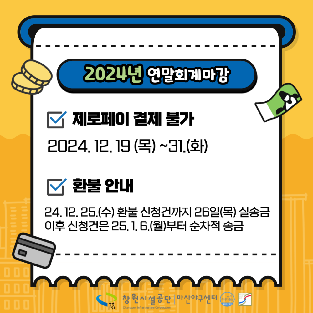 2024년 연말회계마감 제로페이 결제 불가 2024.12.19 (목) ~31.(화) 환불 안내 24.12.25.(수) 환불 신청건까지 26일(목) 실송금 이후 신청건은 25.1.6.(월)부터 순차적 송금 창원시설공단 마산야구센터