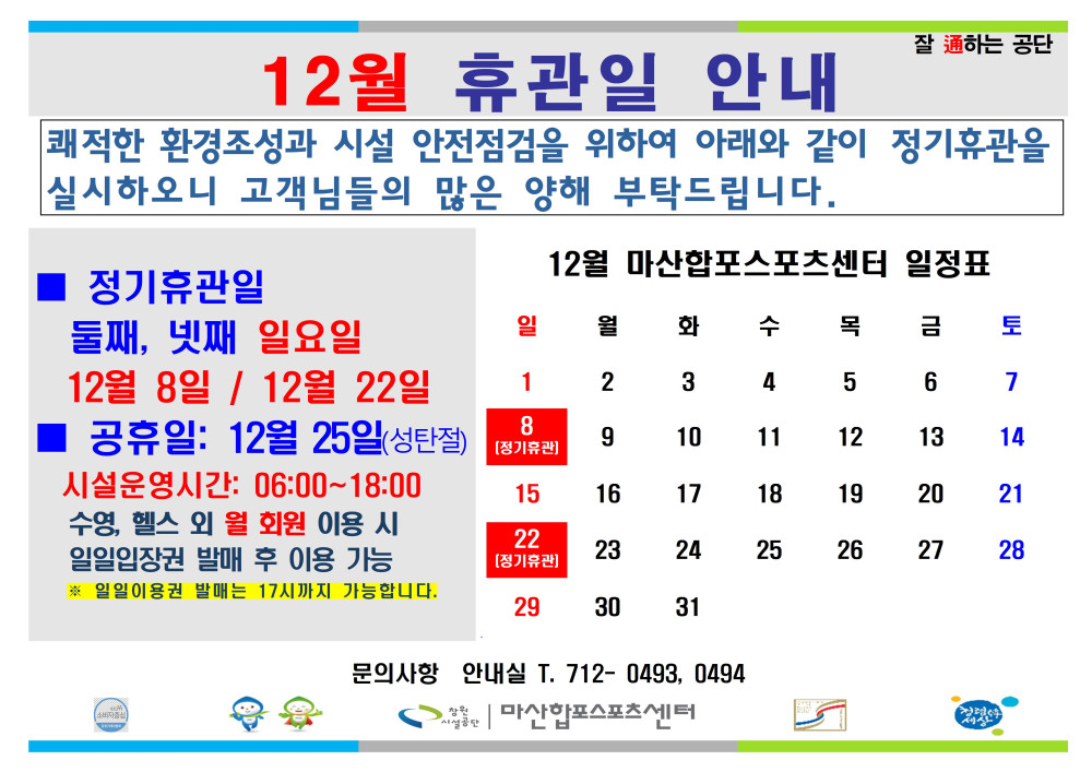 12월 휴관일 안내 쾌적한 환경조성과 시설 안전점검을 위하여 아래와 같이 정기휴관을 실시하오니 고객님들의 많은 양해 부탁드립니다. 정기휴관일 둘째, 넷째 일요일 12월 8일 / 12월 22일 공휴일: 12월 25일(성탄절) 시설운영시간: 06:00~18:00 수영, 헬스 외 월 회원 이용 시 일일입장권 발매 후 이용 가능 ※ 일일이용권 발매는 17시까지 가능합니다.