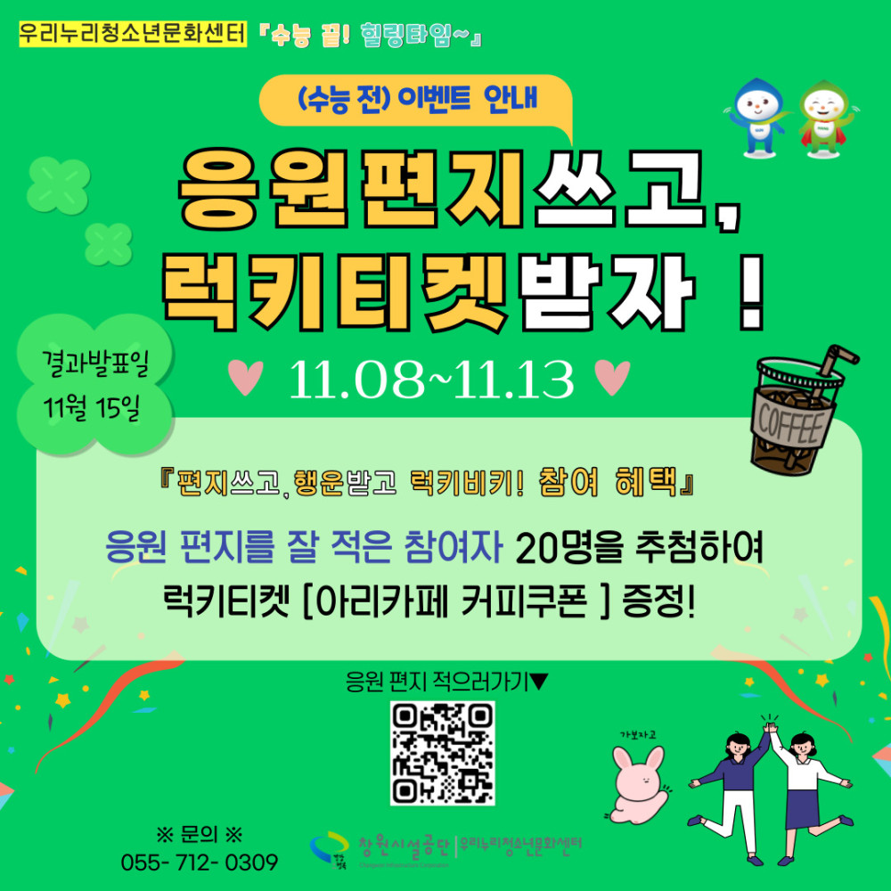 (수능 전) 이벤트 안내 응원편지쓰고, 럭키티켓받자! 11.08~11.13 『편지쓰고, 행운받고 럭키비키! 참여 혜택』  결과발표일 11월 15일 응원 편지를 잘 적은 참여자 20명을 추첨하여 럭키티켓 [아리카페 커피쿠폰] 증정! 응원 편지 적으러가기▼ ※ 문의 ※ 055-712-0309